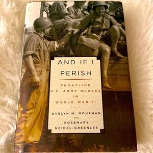 AND IF I PERISH FRONTLINE ARMY NURSES aim WORLD WAR 2 Evelyn Monahan HB EUC